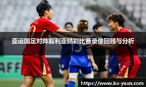 亚运国足对阵叙利亚精彩比赛录像回顾与分析